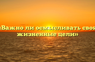 «Важно ли осмысливать свои жизненные цели»