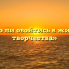 «Можно ли обойтись в жизни без творчества»