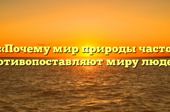 «Почему мир природы часто противопоставляют миру людей»