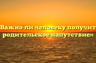 «Важно ли человеку получить родительское напутствие»