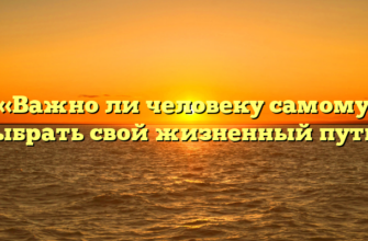 «Важно ли человеку самому выбрать свой жизненный путь»