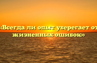 «Всегда ли опыт уберегает от жизненных ошибок»