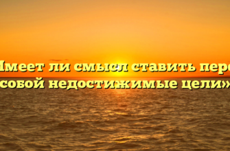 «Имеет ли смысл ставить перед собой недостижимые цели»