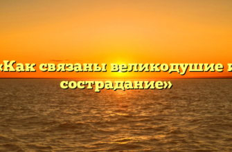 «Как связаны великодушие и сострадание»