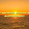 «Какие времена можно назвать жестокими»