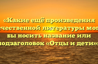 «Какие ещё произведения отечественной литературы могли бы носить название или подзаголовок «Отцы и дети»»