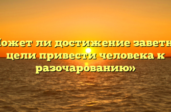 «Может ли достижение заветной цели привести человека к разочарованию»