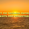 «Может ли человек полноценно жить вне общества»