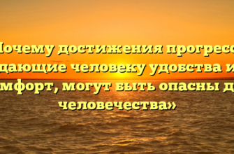«Почему достижения прогресса, дающие человеку удобства и комфорт, могут быть опасны для человечества»