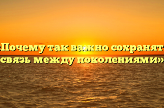 «Почему так важно сохранять связь между поколениями»