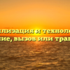 «Цивилизация и технологии — спасение, вызов или трагедия»