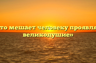 «Что мешает человеку проявлять великодушие»
