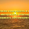«Что нужно совершить в жизни, чтобы заслужить благодарную память потомков»