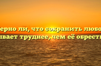 «Верно ли, что сохранить любовь бывает труднее, чем её обрести»