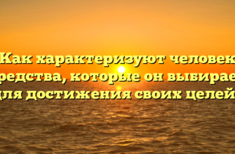 «Как характеризуют человека средства, которые он выбирает для достижения своих целей»