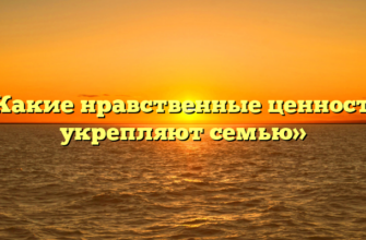 «Какие нравственные ценности укрепляют семью»