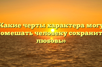 «Какие черты характера могут помешать человеку сохранить любовь»