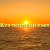 Кто лепешки съел