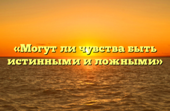 «Могут ли чувства быть истинными и ложными»