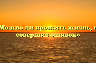 «Можно ли прожить жизнь, не совершив ошибок»