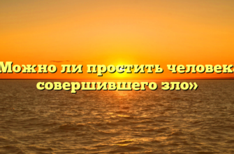 «Можно ли простить человека, совершившего зло»