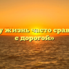 «Почему жизнь часто сравнивают с дорогой»