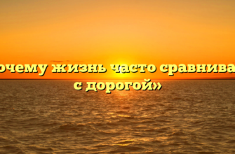 «Почему жизнь часто сравнивают с дорогой»