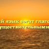 «Русский язык богат глаголами и существительными»