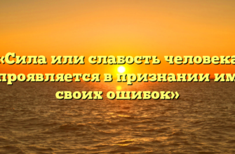 «Сила или слабость человека проявляется в признании им своих ошибок»