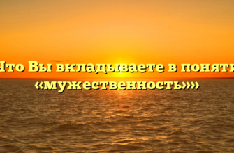 «Что Вы вкладываете в понятие «мужественность»»