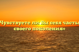 «Чувствуете ли Вы себя частью своего поколения»
