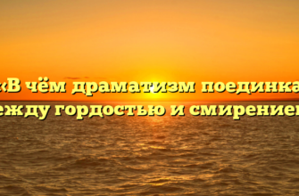 «В чём драматизм поединка между гордостью и смирением»