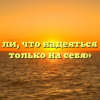«Верно ли, что надеяться можно только на себя»