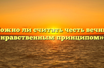 «Можно ли считать честь вечным нравственным принципом»