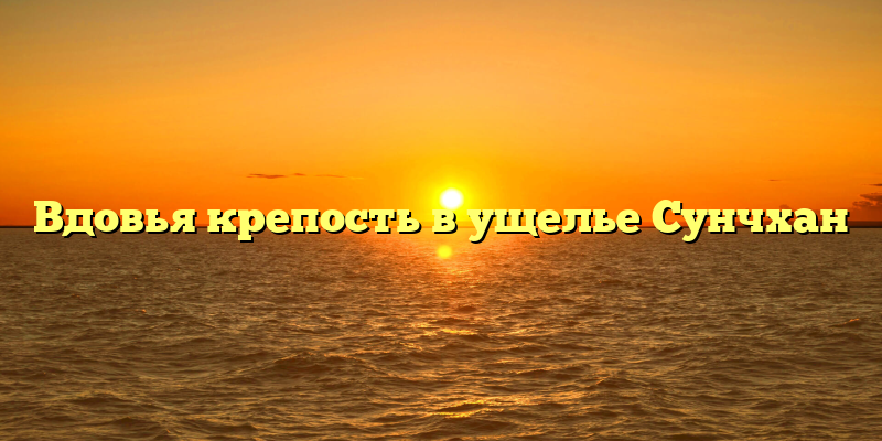 Вдовья крепость в ущелье Сунчхан