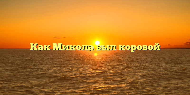 Как Микола был коровой