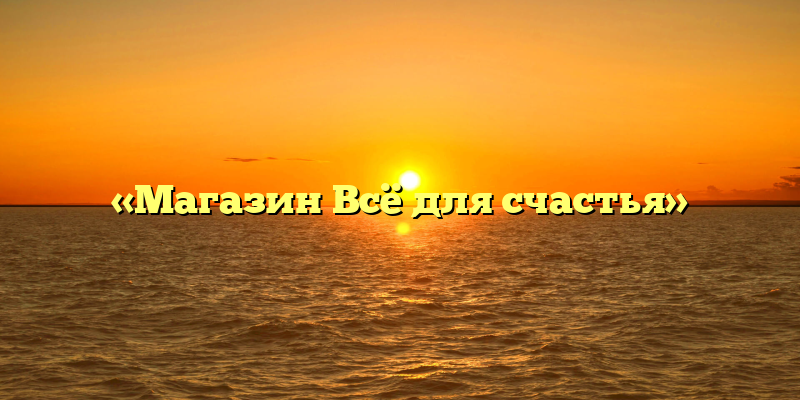 «Магазин Всё для счастья»