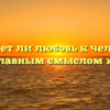 «Может ли любовь к человеку стать главным смыслом жизни»