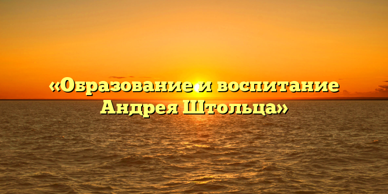«Образование и воспитание Андрея Штольца»
