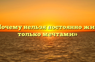 «Почему нельзя постоянно жить только мечтами»