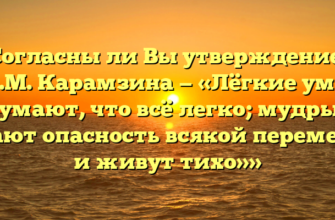 «Согласны ли Вы утверждением Н.М. Карамзина — «Лёгкие умы думают, что всё легко; мудрые знают опасность всякой перемены и живут тихо»»