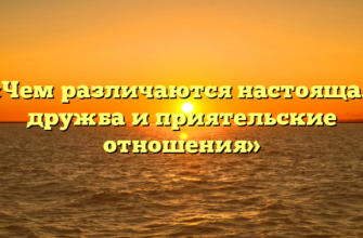 «Чем различаются настоящая дружба и приятельские отношения»