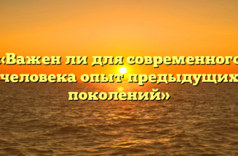 «Важен ли для современного человека опыт предыдущих поколений»