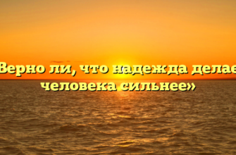 «Верно ли, что надежда делает человека сильнее»