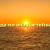 «Всегда ли она достойна его»