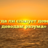 «Всегда ли следует доверять доводам разума»