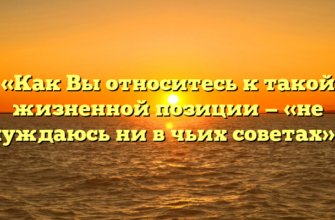 «Как Вы относитесь к такой жизненной позиции — «не нуждаюсь ни в чьих советах»»