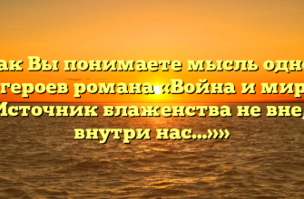 «Как Вы понимаете мысль одного из героев романа «Война и мир» — «Источник блаженства не вне, а внутри нас…»»