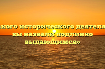 «Какого исторического деятеля Вы бы назвали подлинно выдающимся»