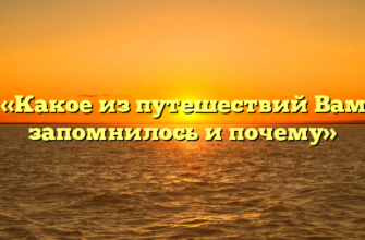 «Какое из путешествий Вам запомнилось и почему»